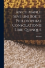 Anicii Manlii Severini Boetii Philosophiae Consolationis Libri Quinque - Book