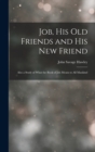 Job, His Old Friends and His New Friend : Also a Study of What the Book of Job Means to All Mankind - Book