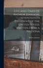 Life and Times of Andrew Johnson, Seventeenth President of the United States. Written From a Nationa - Book