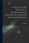 A Treatise On Practical Astronomy as Applied to Geodesy And Navigation - Book