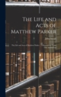 The Life and Acts of Matthew Parker : The Life and Acts of Matthew Parker ... Observations Upon This Archbishop - Book