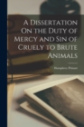 A Dissertation On the Duty of Mercy and Sin of Cruely to Brute Animals - Book