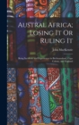 Austral Africa; Losing It Or Ruling It : Being Incidents and Experiences in Bechuanaland, Cape Colony, and England - Book