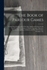 The Book of Parlour Games : Comprising Explanations of the Most Approved Games for the Social Circle, Viz. Games of Motion, Attention, Memory, Mystification and Fun, Gallantry and Wit, With Forfeits, - Book