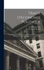 Traite D'economie Politique : Ou Simple Exposition De La Maniere Dont Se Forment, Se Distribuent, Et Se Consomment Les Richesses. Par - Book