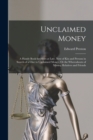Unclaimed Money : A Handy Book for Heirs at Law, Next of Kin and Persons in Search of a Clue to Unclaimed Money, Or the Whereabouts of Missing Relatives and Friends - Book