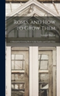 Roses, and How to Grow Them : A Manual for Growing Roses in the Garden and Under Glass - Book