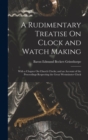 A Rudimentary Treatise On Clock and Watch Making : With a Chapter On Church Clocks; and an Account of the Proceedings Respecting the Great Westminster Clock - Book