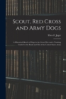 Scout, Red Cross and Army Dogs : A Historical Sketch of Dogs in the Great War and a Training Guide for the Rank and File of the United States Army - Book