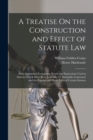 A Treatise On the Construction and Effect of Statute Law : With Appendices Containing Words and Expressions Used in Statutes Which Have Been Judicially Or Statutably Construed, and the Popular and Sho - Book