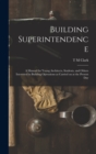 Building Superintendence : A Manual for Young Architects, Students, and Others Interested in Building Operations as Carried on at the Present Day - Book