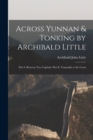 Across Yunnan & Tonking by Archibald Little : Part I. Between Two Capitals. Part Ii. Yunnanfu to the Coast - Book