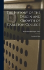 The History of the Origin and Growth of Carleton College : Northfield, Minn - Book