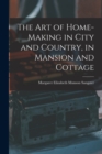 The Art of Home-Making in City and Country, in Mansion and Cottage - Book