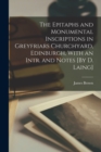 The Epitaphs and Monumental Inscriptions in Greyfriars Churchyard, Edinburgh, With an Intr. and Notes [By D. Laing] - Book