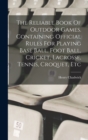 The Reliable Book Of Outdoor Games. Containing Official Rules For Playing Base Ball, Foot Ball, Cricket, Lacrosse, Tennis, Croquet, Etc - Book
