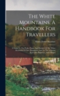 The White Mountains, A Handbook For Travellers : A Guide To The Peaks, Passes, And Ravines Of The White Mountains Of New Hampshire, And To The Adjacent Railroads, Highways, And Villages - Book