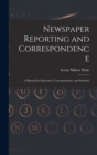 Newspaper Reporting and Correspondence : A Manual for Reporters, Correspondents, and Students - Book