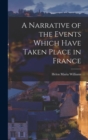 A Narrative of the Events Which Have Taken Place in France - Book
