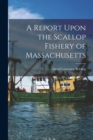 A Report Upon the Scallop Fishery of Massachusetts - Book