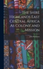 The Shire Highlands East Central Africa As Colony and Mission - Book
