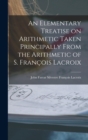 An Elementary Treatise on Arithmetic Taken Principally From the Arithmetic of S. Francois Lacroix - Book