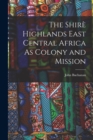 The Shire Highlands East Central Africa As Colony and Mission - Book