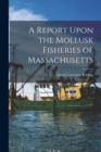 A Report Upon the Mollusk Fisheries of Massachusetts - Book