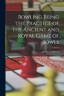 Bowling Being the Practice of the Ancient and Royal Game of Bowls - Book