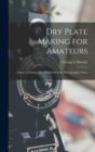 Dry Plate Making for Amateurs; A Series of Articles First Published in the Photographic Times - Book