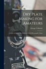 Dry Plate Making for Amateurs; A Series of Articles First Published in the Photographic Times - Book