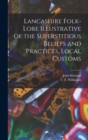 Lancashire Folk-lore Illustrative of the Superstitious Beliefs and Practices, Local Customs - Book