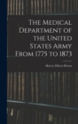 The Medical Department of the United States Army From 1775 to 1873 - Book