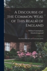 A Discourse of the Common Weal of This Realm of England : First Printed in 1581 and Commonly Attribu - Book