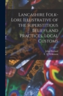 Lancashire Folk-lore Illustrative of the Superstitious Beliefs and Practices, Local Customs - Book