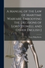 A Manual of the law of Maritime Warfare, Embodying the Decisions of Lord Stowell and Other English J - Book