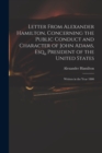 Letter From Alexander Hamilton, Concerning the Public Conduct and Character of John Adams, Esq., President of the United States : Written in the Year 1800 - Book