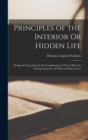 Principles of the Interior Or Hidden Life : Designed Particularly for the Consideration of Those Who Are Seeking Assurance of Faith and Perfect Love - Book