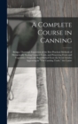 A Complete Course in Canning : Being a Thorough Exposition of the Best Practical Methods of Hermetically Sealing Canned Foods, and Preserving Fruits and Vegetables: Originally Republished From the Ser - Book
