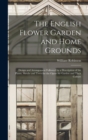 The English Flower Garden and Home Grounds : Design and Arrangement Followed by a Description of the Plants, Shrubs and Trees for the Open-Air Garden and Their Culture - Book