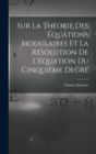 Sur La Theorie Des Equations Modulaires Et La Resolution De L'equation Du Cinquieme Degre - Book