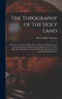 The Topography of the Holy Land : A Succinct Account of All the Places, Rivers, and Mountains of the Land of Israel, Mentioned in the Bible, So Far As They Have Been Identified: Together With Their Mo - Book