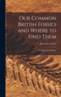Our Common British Fossils and Where to Find Them : A Handbook for Students - Book