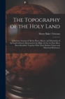 The Topography of the Holy Land : A Succinct Account of All the Places, Rivers, and Mountains of the Land of Israel, Mentioned in the Bible, So Far As They Have Been Identified: Together With Their Mo - Book