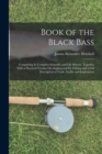 Book of the Black Bass : Comprising Its Complete Scientific and Life History, Together With a Practical Treatise On Angling and Fly Fishing and a Full Description of Tools, Tackle and Implements - Book