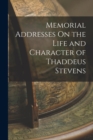 Memorial Addresses On the Life and Character of Thaddeus Stevens - Book