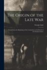 The Origin of the Late War : Traced From the Beginning of the Constitution to the Revolt of the Southern States - Book