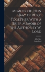 Memoir of John Kay of Bury, Together With a Brief Memoir of the Author by W. Lord - Book