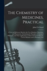 The Chemistry of Medicines, Practical : A Text and Reference Book for the Use of Students, Physicians, and Pharmacists, Embodying the Principles of Chemical Philosophy and Their Application to Those C - Book