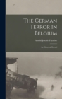 The German Terror in Belgium; an Historical Record - Book